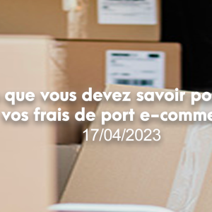 Tout ce que vous devez savoir pour calculer vos frais de port e-commerce